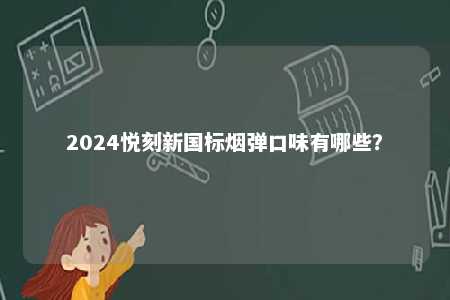 2024悦刻新国标烟弹口味有哪些	？ 